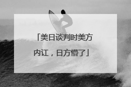 美日谈判时美方内讧，日方懵了