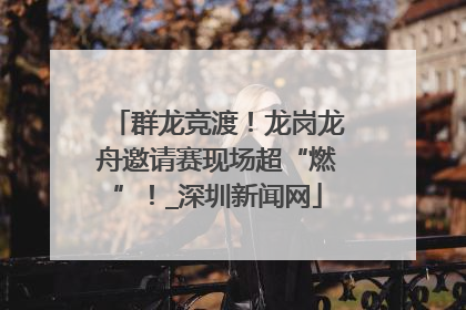 群龙竞渡！龙岗龙舟邀请赛现场超“燃”！_深圳新闻网