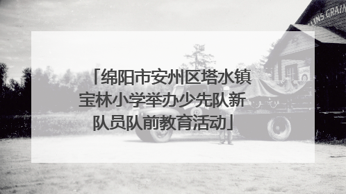 绵阳市安州区塔水镇宝林小学举办少先队新队员队前教育活动