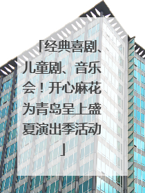 经典喜剧、儿童剧、音乐会！开心麻花为青岛呈上盛夏演出季活动