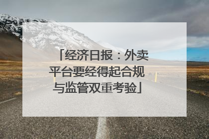 经济日报：外卖平台要经得起合规与监管双重考验