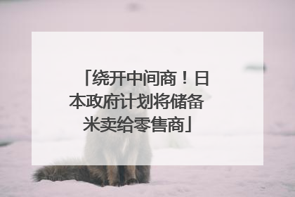 绕开中间商！日本政府计划将储备米卖给零售商