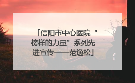 信阳市中心医院“榜样的力量”系列先进宣传——范逸松
