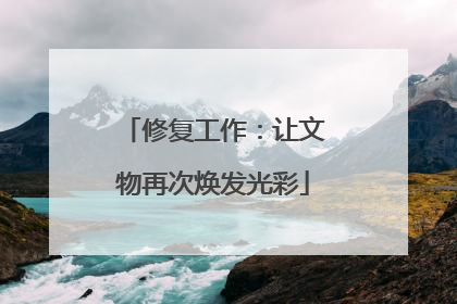 修复工作：让文物再次焕发光彩