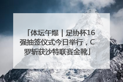 体坛午爆｜足协杯16强抽签仪式今日举行，C罗斩获沙特联赛金靴