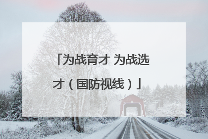 为战育才 为战选才（国防视线）