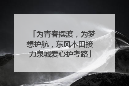 为青春摆渡，为梦想护航，东风本田接力泉城爱心护考路