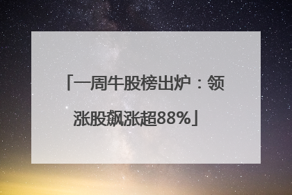 一周牛股榜出炉：领涨股飙涨超88%