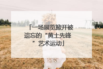 一场展览掀开被遗忘的“黄土先锋”艺术运动