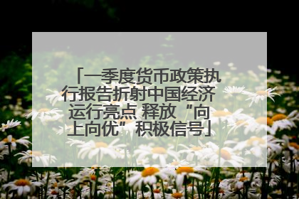 一季度货币政策执行报告折射中国经济运行亮点 释放“向上向优”积极信号