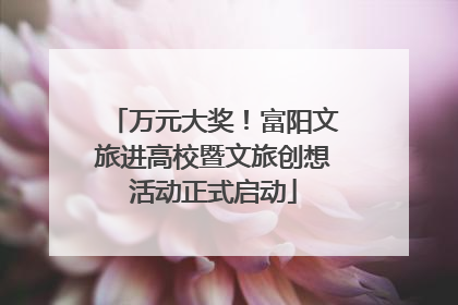 万元大奖！富阳文旅进高校暨文旅创想活动正式启动