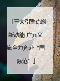 三大引擎点燃新动能 广元文旅全力奔赴“国际范”