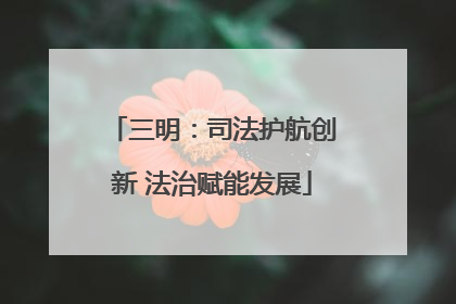 三明：司法护航创新 法治赋能发展