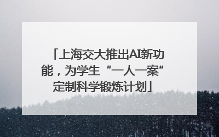 上海交大推出AI新功能，为学生“一人一案”定制科学锻炼计划