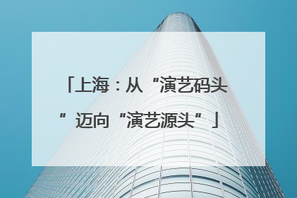上海：从“演艺码头”迈向“演艺源头”
