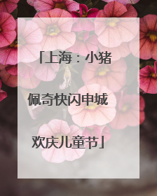 上海：小猪佩奇快闪申城欢庆儿童节