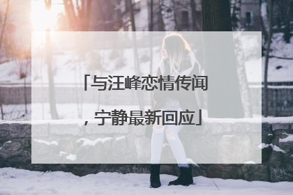 与汪峰恋情传闻，宁静最新回应