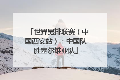世界男排联赛（中国西安站）：中国队胜塞尔维亚队