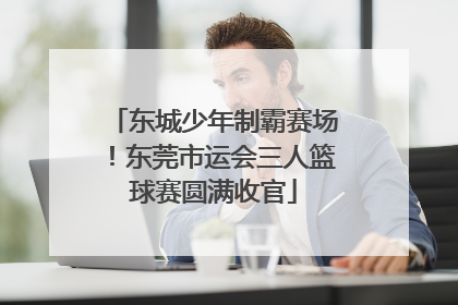 东城少年制霸赛场！东莞市运会三人篮球赛圆满收官