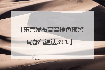 东营发布高温橙色预警 局部气温达39℃