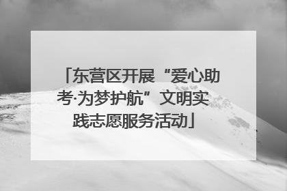 东营区开展“爱心助考·为梦护航”文明实践志愿服务活动