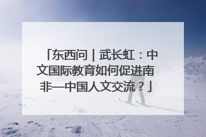 东西问｜武长虹：中文国际教育如何促进南非—中国人文交流？