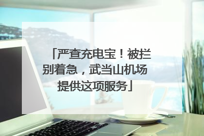 严查充电宝！被拦别着急，武当山机场提供这项服务