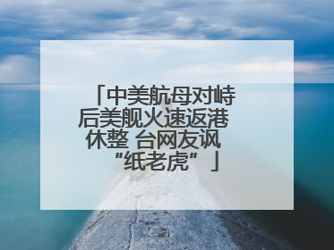 中美航母对峙后美舰火速返港休整 台网友讽“纸老虎”