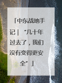 中东战地手记｜“几十年过去了，我们没有变得更安全”