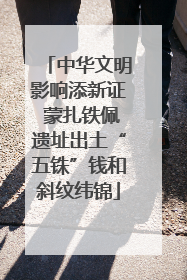 中华文明影响添新证 蒙扎铁佩遗址出土“五铢”钱和斜纹纬锦