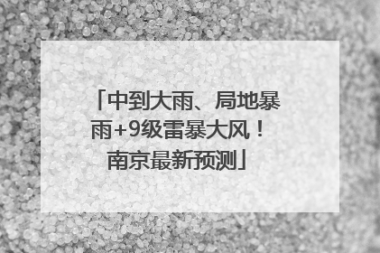 中到大雨、局地暴雨+9级雷暴大风！南京最新预测
