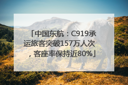 中国东航：C919承运旅客突破157万人次，客座率保持近80%
