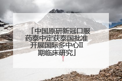 中国原研新冠口服药泰中定获泰国批准开展国际多中心II期临床研究