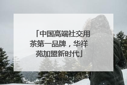 中国高端社交用茶第一品牌，华祥苑加盟新时代
