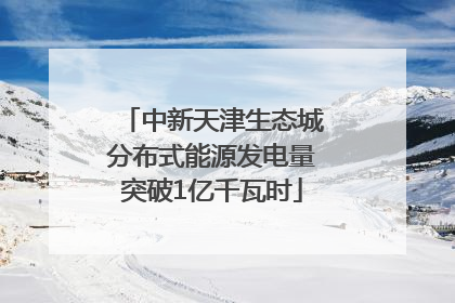 中新天津生态城分布式能源发电量突破1亿千瓦时