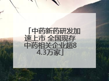 中药新药研发加速上市 全国现存中药相关企业超84.3万家