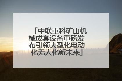 中联重科矿山机械成套设备重磅发布引领大型化电动化无人化新未来