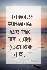 中豫港务亮相德国慕尼黑 中欧班列（郑州）深耕欧亚市场