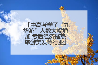 中高考学子“九华游”人数大幅增加 考后经济催热旅游美发等行业