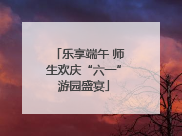 乐享端午 师生欢庆“六一”游园盛宴