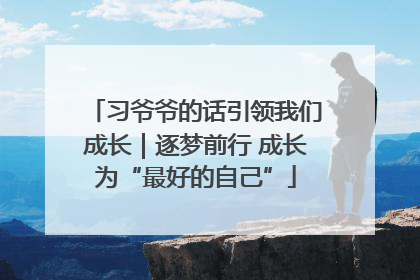 习爷爷的话引领我们成长｜逐梦前行 成长为“最好的自己”