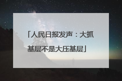 人民日报发声：大抓基层不是大压基层