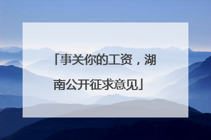 事关你的工资，湖南公开征求意见
