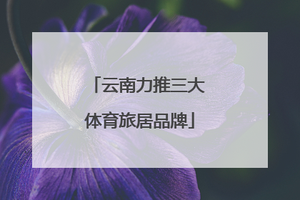 云南力推三大体育旅居品牌