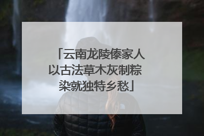 云南龙陵傣家人以古法草木灰制粽 染就独特乡愁