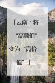 云南：将“高颜值”变为“高价值”