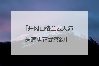 井冈山格兰云天沛芮酒店正式签约