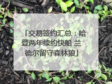 交易签约汇总：哈登两年续约快船 兰德尔留守森林狼