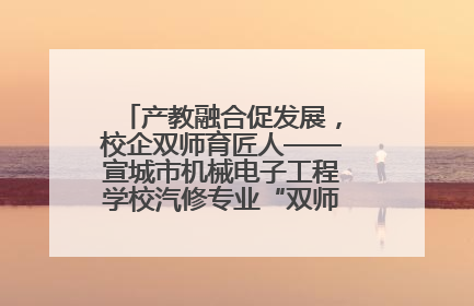 产教融合促发展，校企双师育匠人——宣城市机械电子工程学校汽修专业“双师”教学月活动收官