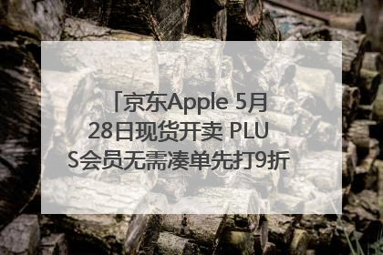 京东Apple 5月28日现货开卖 PLUS会员无需凑单先打9折再叠618优惠